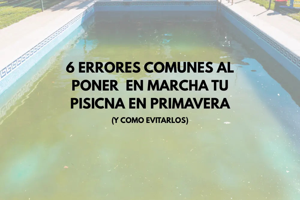 6 errores comunes al poner en marcha la piscina en primavera (y cómo evitarlos)